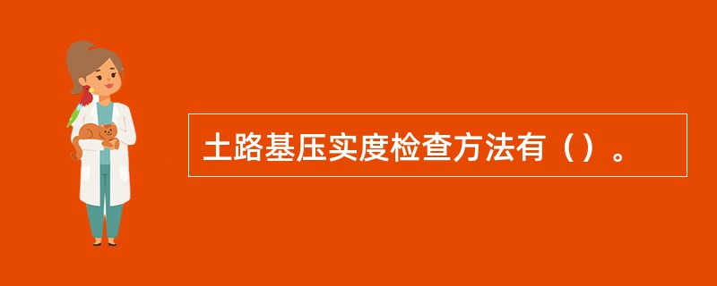 土路基压实度检查方法有（）。