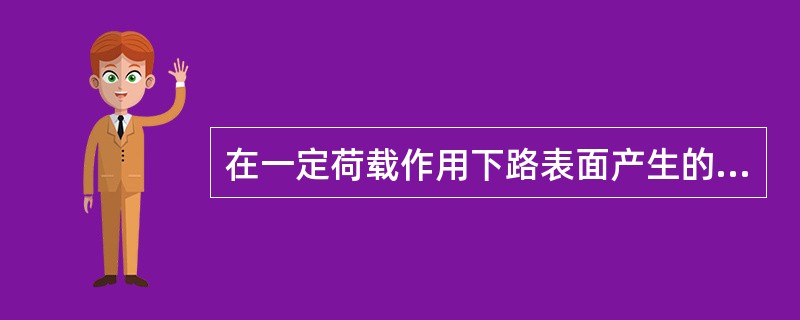 在一定荷载作用下路表面产生的垂直变形是（）变形总和。
