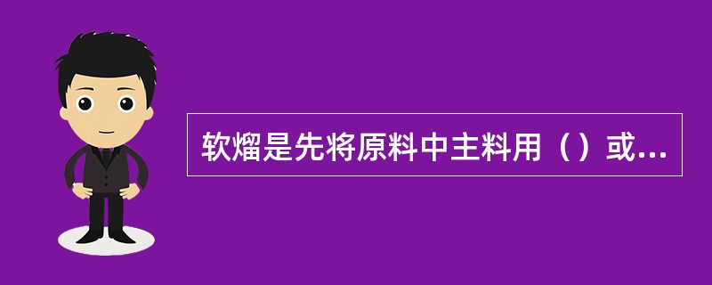 软熘是先将原料中主料用（）或出水的方法加热至熟。