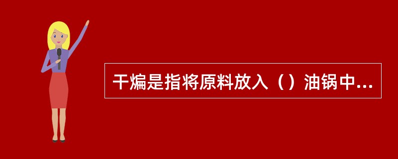 干煸是指将原料放入（）油锅中煸干水分，原料不上浆，只调味不勾芡的技法。