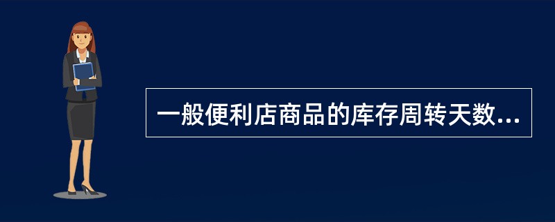 一般便利店商品的库存周转天数控制在（）天以内较为合理，但仍需要考虑大宗销售、季节