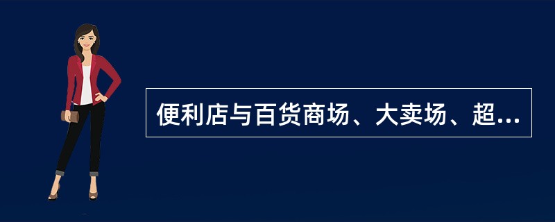 便利店与百货商场、大卖场、超市相比，有自己的特点，以下哪些是正确的（）。