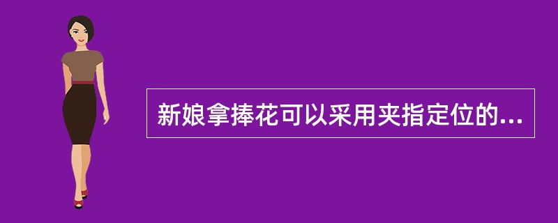 新娘拿捧花可以采用夹指定位的方法。