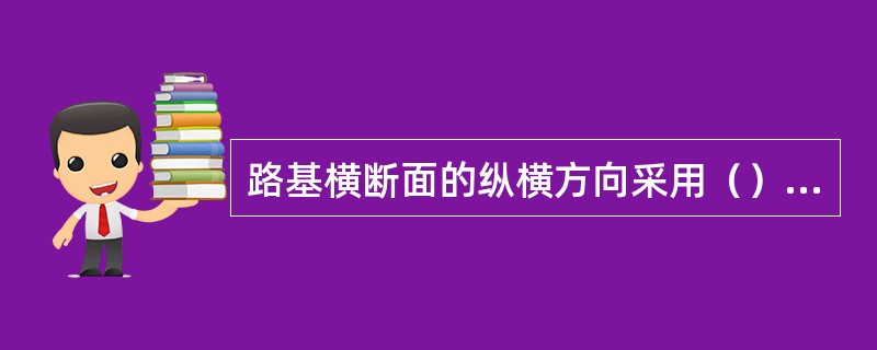 路基横断面的纵横方向采用（）比例。