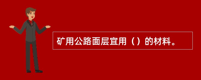 矿用公路面层宜用（）的材料。