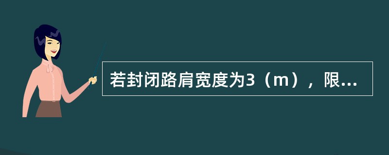 若封闭路肩宽度为3（m），限制车速为40（km/h），则养护维修作业控制区的路肩