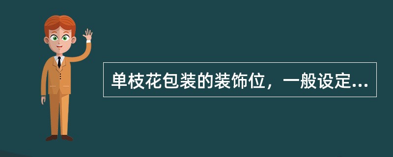 单枝花包装的装饰位，一般设定在下部的（）。