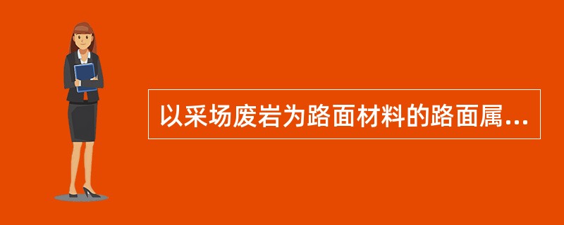 以采场废岩为路面材料的路面属于（）路面。