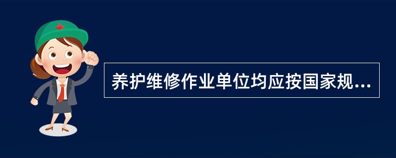 养护维修作业单位均应按国家规定建立安全管理部门，配备专职或兼职安全管理人员，实施