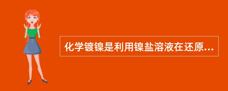 化学镀镍是利用镍盐溶液在还原剂磷酸盐的作用下，使镍离子还原成镍金属。