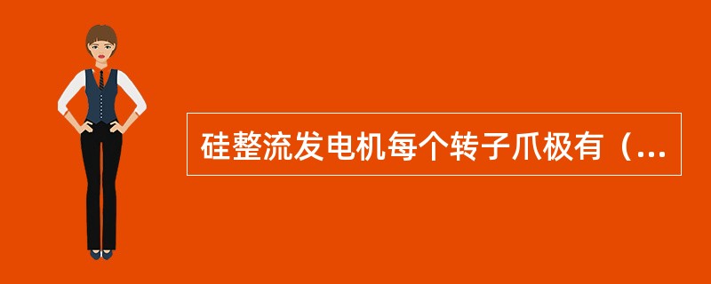 硅整流发电机每个转子爪极有（）个爪指。