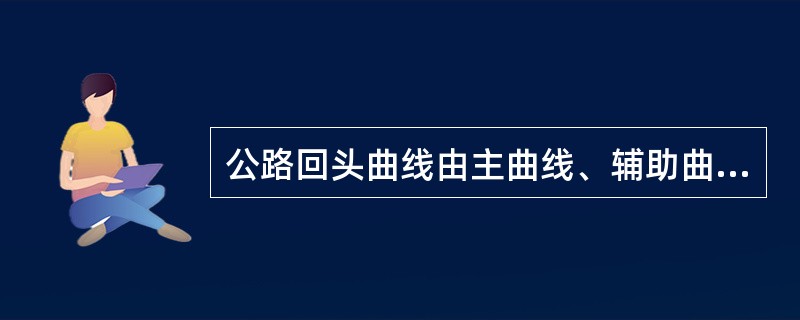 公路回头曲线由主曲线、辅助曲线和（）组成。