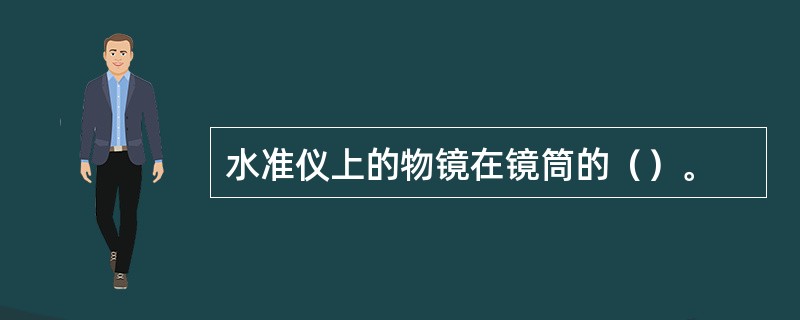 水准仪上的物镜在镜筒的（）。