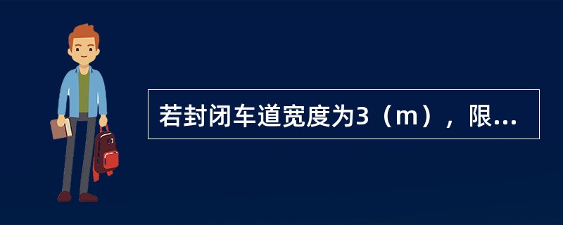 若封闭车道宽度为3（m），限制车速40（Km/h），则养护维修作业控制区的车道封