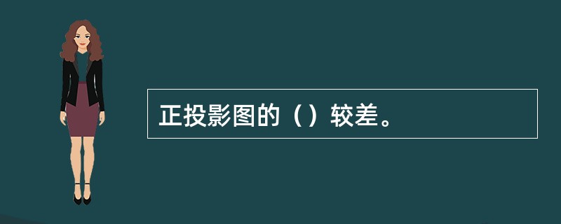 正投影图的（）较差。