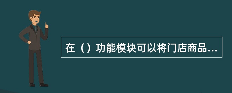 在（）功能模块可以将门店商品的库存上下限申请单在EXCEL中制作完成后，直接导入