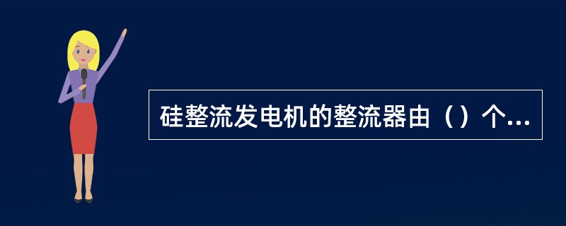 硅整流发电机的整流器由（）个二极管组成。