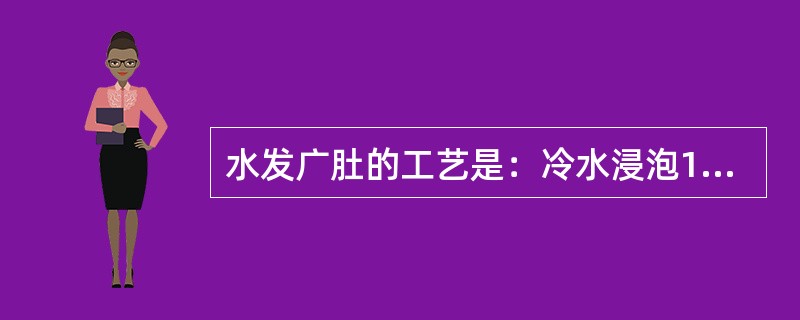 水发广肚的工艺是：冷水浸泡12小时，入砂锅加水煮开，离火焖2小时，然后再煮再焖。