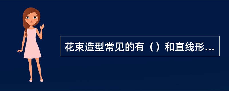 花束造型常见的有（）和直线形等。