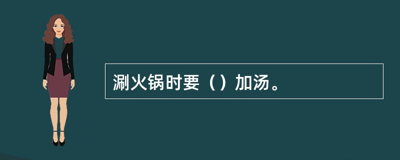 涮火锅时要（）加汤。