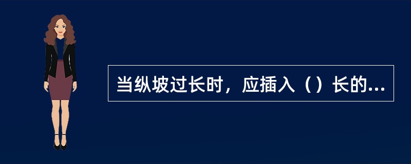 当纵坡过长时，应插入（）长的缓和坡段。