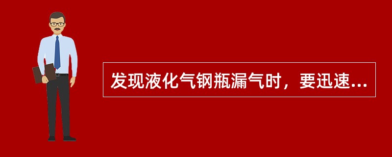 发现液化气钢瓶漏气时，要迅速打开门、窗通风，立即把钢瓶（）。