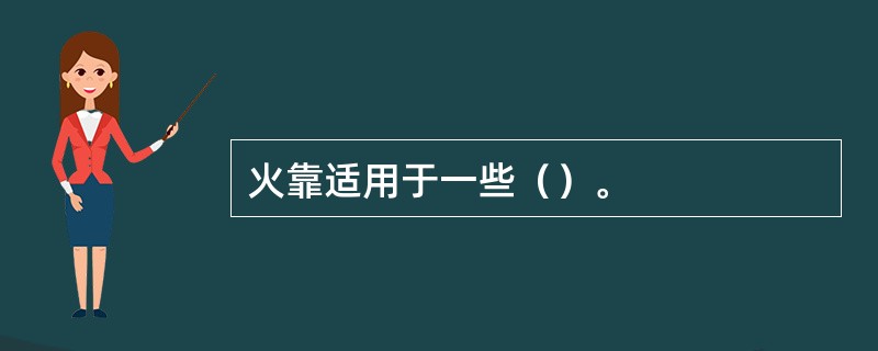 火靠适用于一些（）。