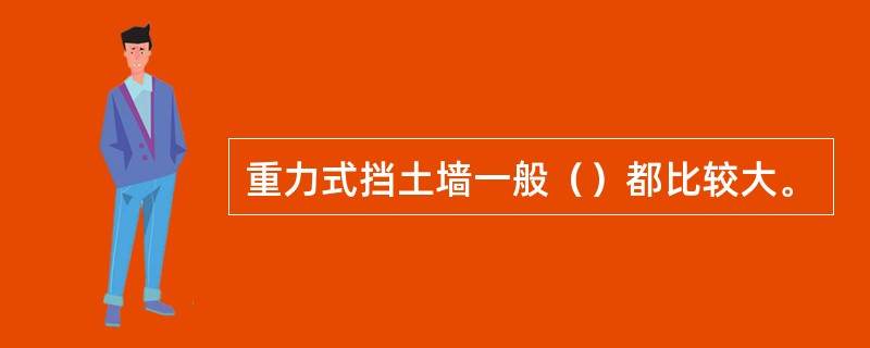 重力式挡土墙一般（）都比较大。