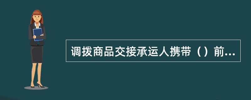 调拨商品交接承运人携带（）前往调出门店取货，并随后将取到的商品送往调入门店，前后