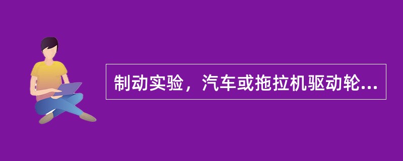 制动实验，汽车或拖拉机驱动轮带动实验台滚筒转动。