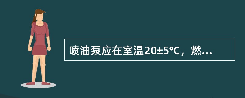 喷油泵应在室温20±5℃，燃油为零号柴油，高压油管应采用∮6x2x600毫米；喷