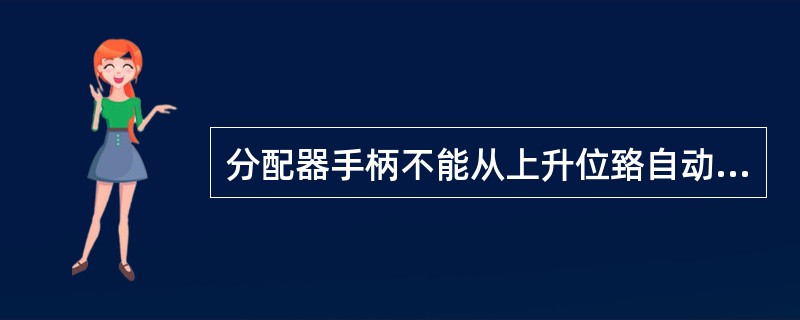 分配器手柄不能从上升位臵自动跳回中立位臵的原因之一，是安全阀因脏污封闭不严。