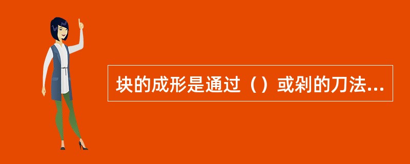 块的成形是通过（）或剁的刀法加工而成。