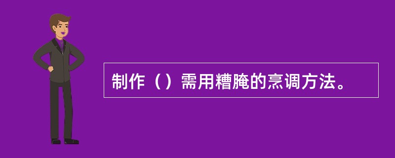 制作（）需用糟腌的烹调方法。