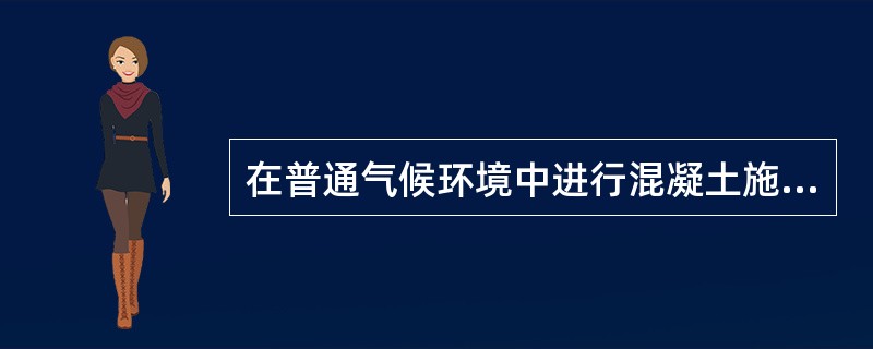 在普通气候环境中进行混凝土施工时，优先选用的水泥是（）。