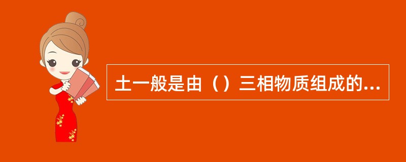 土一般是由（）三相物质组成的松散体。