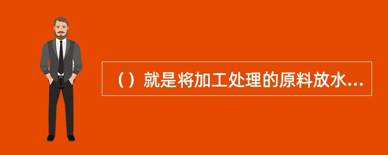 （）就是将加工处理的原料放水中，用大火加热至水沸，加入调味品改中火加热使原料成熟