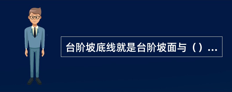 台阶坡底线就是台阶坡面与（）的交线。