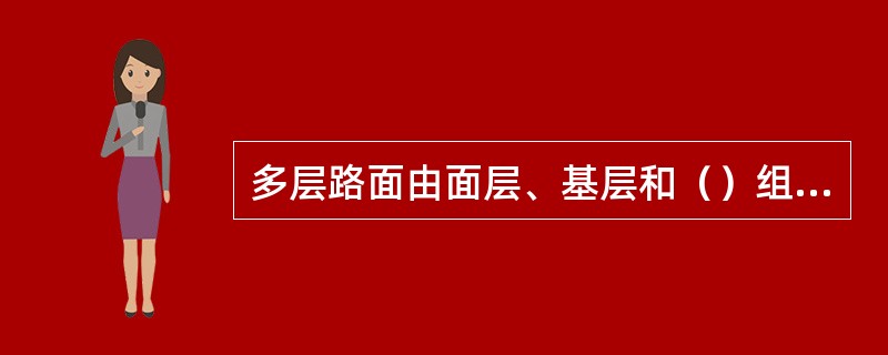 多层路面由面层、基层和（）组成。