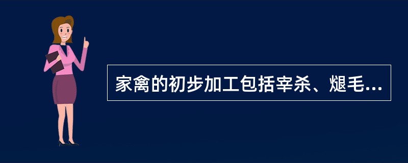 家禽的初步加工包括宰杀、煺毛、开膛、洗涤等过程。