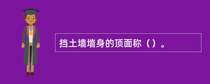 挡土墙墙身的顶面称（）。