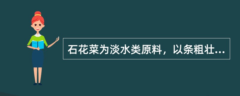 石花菜为淡水类原料，以条粗壮、坚实、色红有光泽、无杂质为佳品。