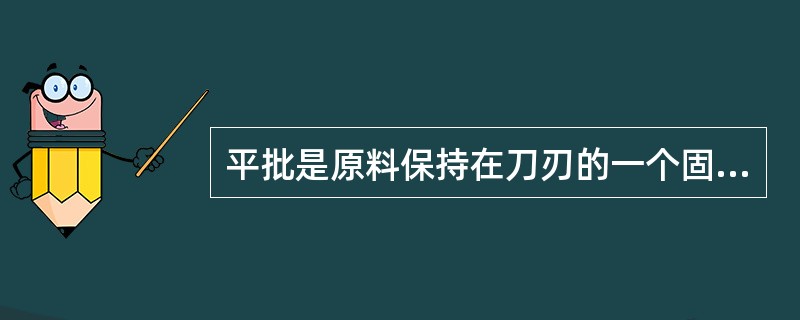 平批是原料保持在刀刃的一个固定位置，平行批进，（）的刀法。