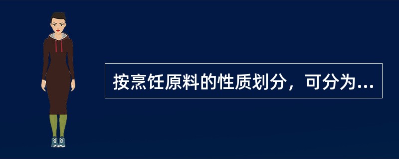 按烹饪原料的性质划分，可分为动物性原料、植物性原料、矿物质原料三类。