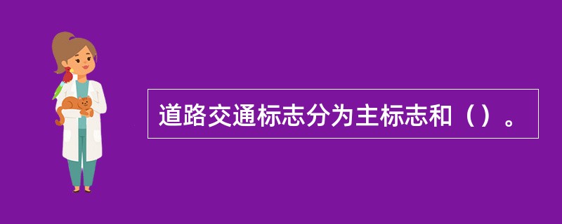 道路交通标志分为主标志和（）。