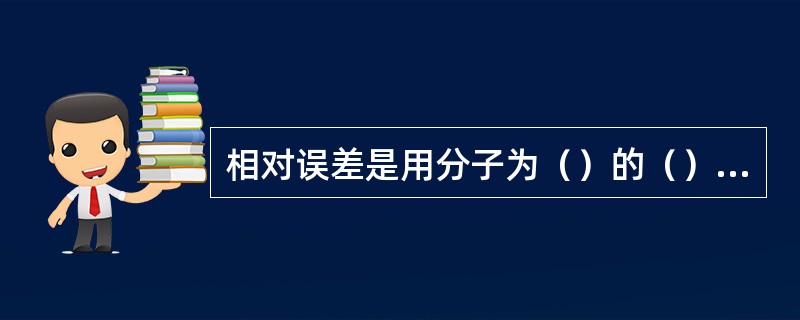 相对误差是用分子为（）的（）形式来表示。