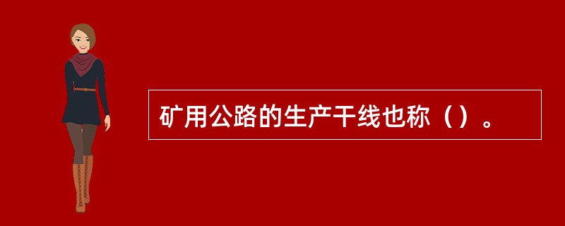 矿用公路的生产干线也称（）。