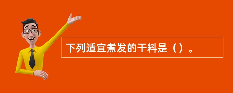 下列适宜煮发的干料是（）。