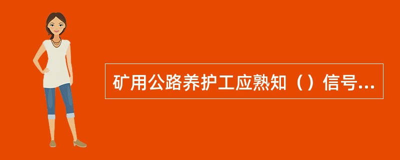 矿用公路养护工应熟知（）信号含义。