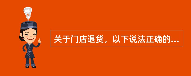 关于门店退货，以下说法正确的是（）.